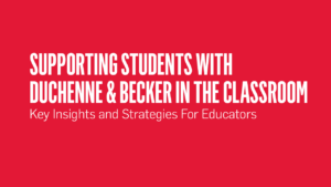 Supporting Students with Duchenne & Becker in the Classroom: Key Insights & Strategies For Educators